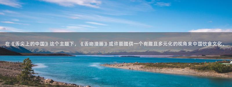汗汗漫画sss首页：在《舌尖上的中国》这个主题下，《舌吻漫画》或许能提供一个有趣且多元化的视角来中国饮食文化。