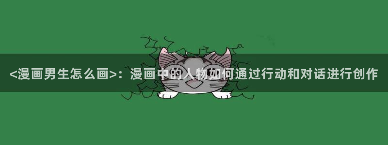 韩漫汗汗漫画网：<漫画男生怎么画>：漫画中的人物如何通过行动和对话进行创作