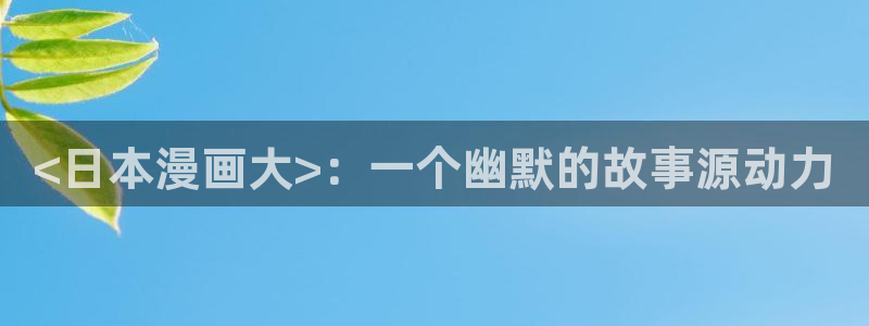 好看的汗汗漫画：<日本漫画大>：一个幽默的故事源动力