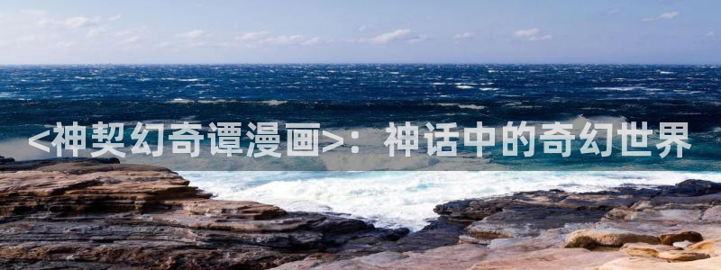 汗汗漫画在线观看免费：<神契幻奇谭漫画>：神话中的奇幻世界