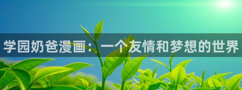 汗汗漫画91：学园奶爸漫画：一个友情和梦想的世界