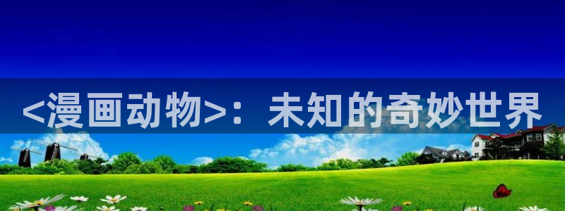 汗汗漫画在线看：<漫画动物>：未知的奇妙世界